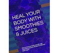 HEAL YOUR BODY WITH SMOOTHIES & JUICES: Ways to heal your body naturally with smoothies and juices. Recipes for different body organs.