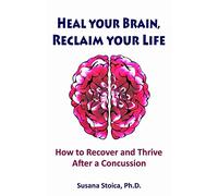 Heal your Brain, Reclaim your Life: How to Recover and Thrive after a Concussion