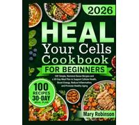 Heal Your Cells Cookbook for Beginners: 100 Simple, Nutrient-Dense Recipes and a 30-Day Meal Plan to Support Cellular Health, Boost Energy, Reduce Inflammation, and Promote Healthy Aging