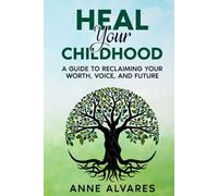 Heal Your Childhood: Reclaiming Your Worth, Voice, and Future