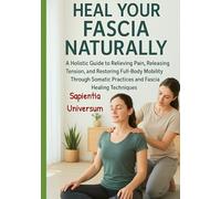 Heal Your Fascia Naturally: A Holistic Guide to Relieving Pain, Releasing Tension, and Restoring Full-Body Mobility Through Somatic Practices and Fascia Healing Techniques