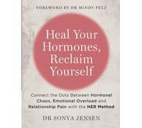 Heal Your Hormones, Reclaim Yourself: Connect the Dots Between Hormonal Chaos, Emotional Overload and Relationship Pain with the HER Method