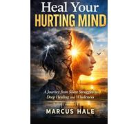 Heal Your Hurting Mind: A Journey from Silent Struggles to Deep Healing and Wholeness
