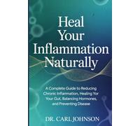 Heal Your Inflammation Naturally: A Complete Guide to Reducing Chronic Inflammation, Healing Your Gut, Balancing Hormones, and Preventing Disease