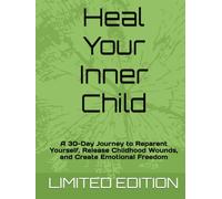 Heal Your Inner Child: A 30-Day Journey to Reparent Yourself, Release Childhood Wounds, and Create Emotional Freedom