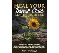 "Heal Your Inner Child: A Path to Becoming Your Authentic Self" "Embrace EFT, Mindfulness, and Self-Compassion to Heal Your Past, Develop Coping Skills, and Create Healthy Boundaries"