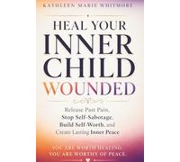 Heal Your Inner Child: Break Free from Childhood Trauma, Heal Your Wounded Inner Child, Stop Self-Sabotage, Overcome Emotional Triggers, and Build Self-Worth and Inner Peace