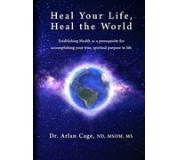 Heal Your Life, Heal the World: Establishing health as a prerequisite for accomplishing your true, spiritual purpose in life