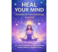 HEAL YOUR MIND Anxiety & Overthinking Journal: Your Daily Companion for Mental Wellness, Healthy Habits & a Brighter Future