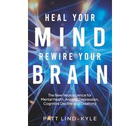 Heal Your Mind, Rewire Your Brain: The New Neuroscience for Mental Health, Anxiety, Depression, Cognitive Decline and Creativity