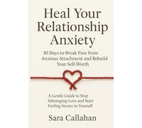 Heal Your Relationship Anxiety: 30 Days to Break Free from Anxious Attachment and Rebuild Your Self-Worth: A Gentle Guide to Stop Sabotaging Love and Start Feeling Secure in Yourself