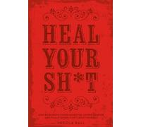 Heal Your Sh*t: A No-BS Guide to Choosing Better, Loving Smarter, and Finally Giving a Sh*t About Yourself