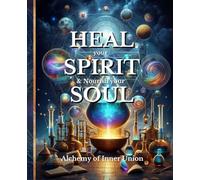 HEAL your SPIRIT &Nourish your SOUL: Alchemy of Inner Union (The HEAL Series)