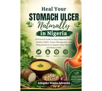Heal Your Stomach Ulcer Naturally in Nigeria: A Practical Guide to Using Nigerian Foods, Healthy Habits, Stress Management, and Medical Advice to Support Ulcer Healing and Reduce Pain