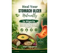 Heal Your Stomach Ulcer Naturally in Nigeria: A Practical Guide to Using Nigerian Foods, Healthy Habits, Stress Management, and Medical Advice to Support Ulcer Healing and Reduce Pain