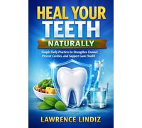 Heal Your Teeth Naturally: Simple Daily Practices to Strengthen Enamel, Prevent Cavities, and Support Gum Health