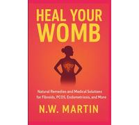 Heal Your Womb: Natural Remedies and Medical Solutions for Fibroids, PCOS, Endometriosis, and More
