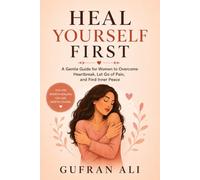 Heal Yourself First: A Gentle Guide for Women to Overcome Heartbreak, Let Go of Pain, and Find Inner Peace