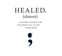 Healed (almost): A Guided Journal for the Ones Still in the In-Between