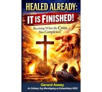 HEALED ALREADY: IT IS FINISHED! Receiving What the Cross Has Completed!: #ChristianHealingBook #HealingThroughTheFinishedWorkOfTheCross #ItIsFinishedHealing #BiblicalHealingScriptures #DivineHealing