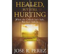 Healed, but Still Hurting: When the Church Isn't Safe, but God Still Is