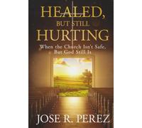 Healed, but Still Hurting: When the Church Isn't Safe, but God Still Is