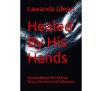 Healed By His Hands: How God Rebuilt My Life From Trauma, Darkness, and Deliverance (Rising from the Ashes: A Survivor's Truth)