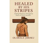 Healed by His Stripes: Finding Wholeness Through the Power of Christ’s Sacrifice