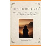 Healed By Jesus: My True Story of Deliverance, Healing and Faith
