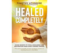 Healed Completely: Divine Secrets To Total Wholeness And Restoration From Every Chronic Disease: 1 (Divine Healing Is Kingdom Benefit)