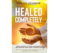 Healed Completely: Divine Secrets To Total Wholeness And Restoration From Every Chronic Disease (Divine Healing Is Kingdom Benefit)