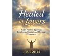Healed in Layers: God’s Path to Spiritual, Emotional, Mental, and Physical Wholeness: 2 (Healing & Restoration Series)