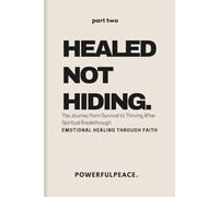 Healed Not Hiding: The Journey from Survival to Thriving After Spiritual Breakthrough - Emotional Healing Through Faith