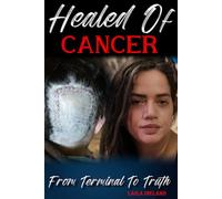 Healed Of Cancer: From Terminal To Truth: Healed By Jesus Christ Of Nazareth
