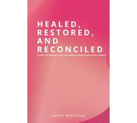 Healed, Restored And Reconciled: A Spirit-led Journey To Recover, Rebuild & Realign with Divine Purpose