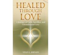 Healed Through Love: A Journey of Faith, Sacrifice and Unconditional Love