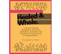 Healed & Whole: (A Faith-Based Workbook for Soul Renewal: Healing the Wounds of Rejection and Abandonment)
