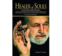 Healer of Souls: The Life of Father Peter Mary Rookey and the International Compassion Ministry