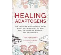 Healing Adaptogens: The Definitive Guide to Using Super Herbs and Mushrooms for Your Body’s Restoration, Defense, and Performance