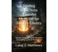 Healing Addictions - Thunder Medicine for Hungry Ghosts: Rituals, Food, and Spirit Discipline for Cutting Cords of Possession (The Healing Handbooks Simple Spiritual Remedies for Modern Disease)