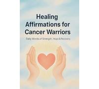 Healing Affirmations for Cancer Warriors: Daily Words of Strength, Hope, and Peace for the Journey