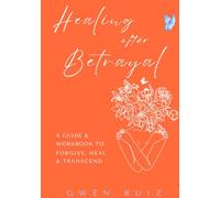 Healing After Betrayal: A Workbook to Forgive, Heal & Transcend