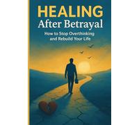 Healing After Betrayal: How to Stop Overthinking, Regain Self-Worth, and Rebuild Your Life