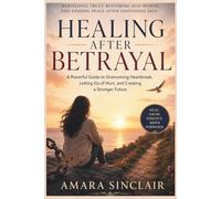 HEALING AFTER BETRAYAL: Rebuilding Trust, Restoring Self-Worth, and Finding Peace After Emotional Pain