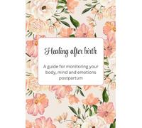 Healing After Birth: A Guide for Monitoring Your Body, Mind and Emotions Postpartum