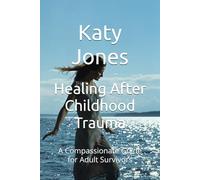 Healing After Childhood Trauma: A Compassionate Guide for Adult Survivors