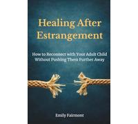 Healing After Estrangement: How to Reconnect with Your Adult Child Without Pushing Them Further Away