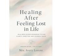 Healing After Feeling Lost in Life: An 8-Week Guided Workbook to Find Clarity, Direction, and Yourself Again (Healing After… Collection)