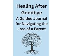 Healing After Goodbye A Guided Journal for Navigating the Loss of a Parent