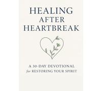 HEALING AFTER HEARTBREAK: A 30-Day Devotional for Restoring Your Spirit